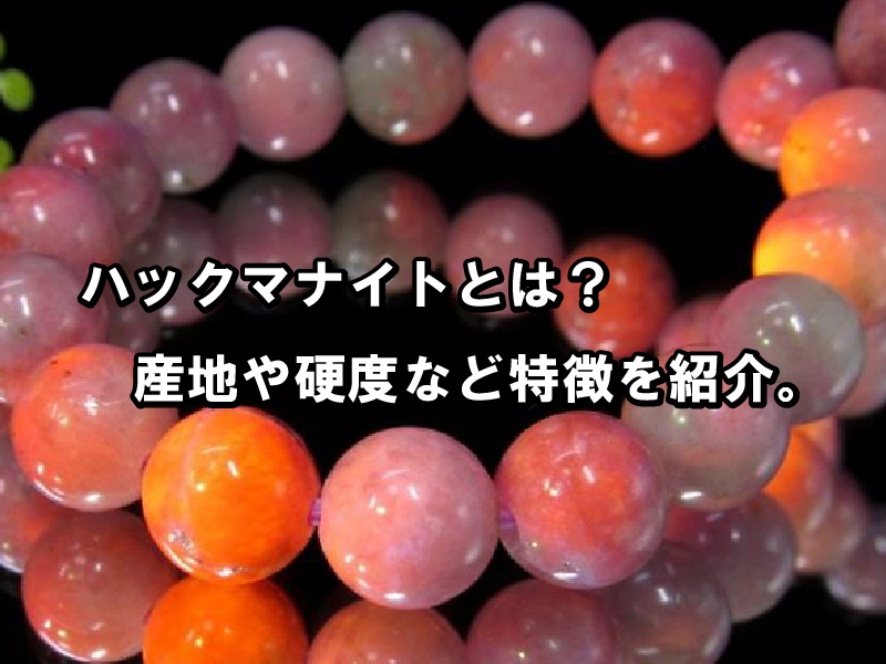 ハックマナイトとは？産地・硬度と天然石の特徴 