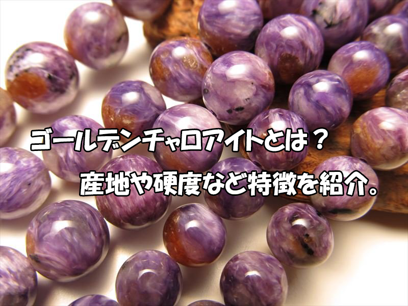 ゴールデンチャロアイトとは？産地・硬度と天然石の特徴
