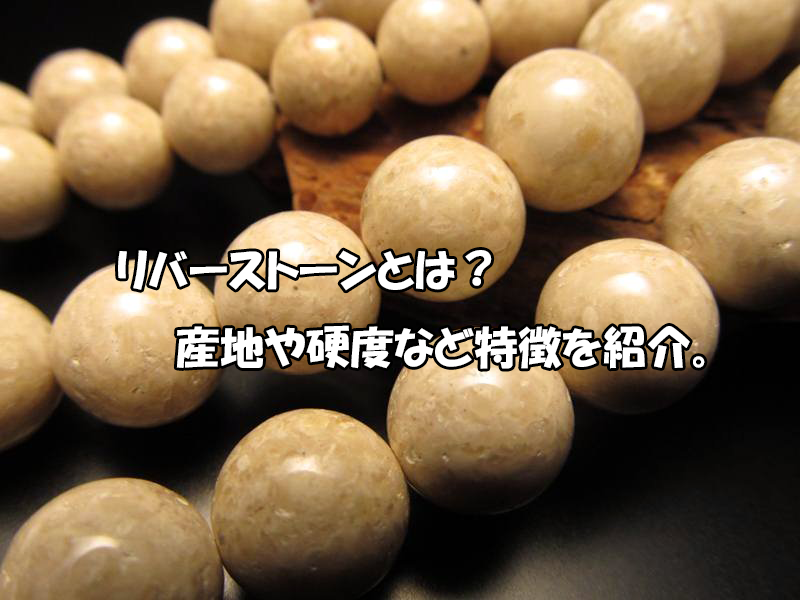 リバーストーンとは 産地 硬度と天然石の特徴