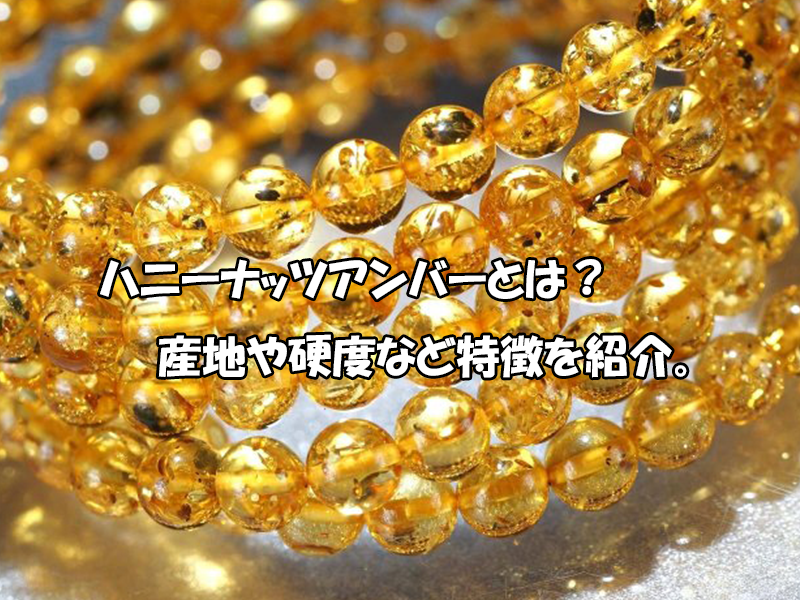 ハニーナッツアンバーとは?産地・硬度と天然石の特徴